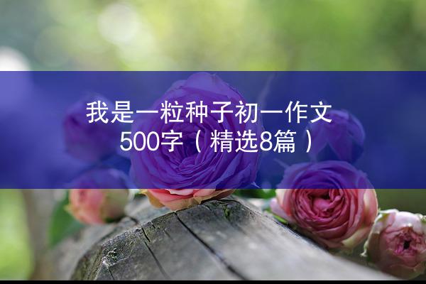 我是一粒种子初一作文500字（精选8篇）