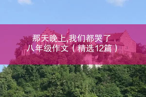 那天晚上,我们都哭了八年级作文（精选12篇）