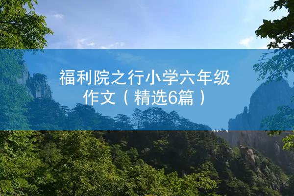 福利院之行小学六年级作文（精选6篇）