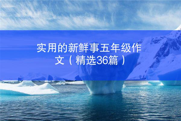 实用的新鲜事五年级作文（精选36篇）