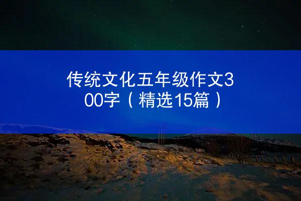 传统文化五年级作文300字（精选15篇）