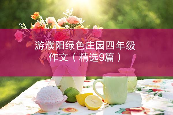 游濮阳绿色庄园四年级作文（精选9篇）