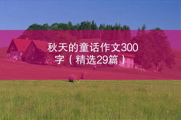 秋天的童话作文300字（精选29篇）