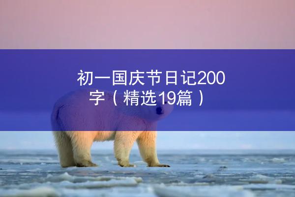 初一国庆节日记200字（精选19篇）