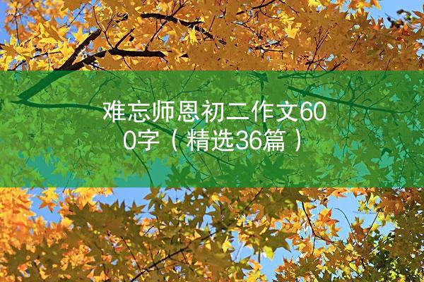 难忘师恩初二作文600字（精选36篇）