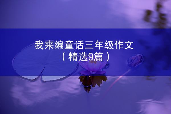 我来编童话三年级作文（精选9篇）