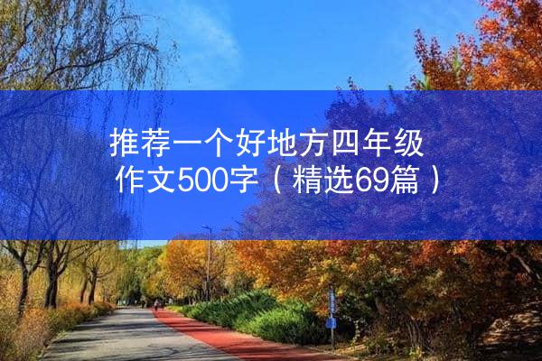 推荐一个好地方四年级作文500字（精选69篇）