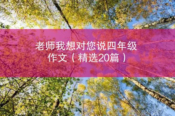 老师我想对您说四年级作文（精选20篇）