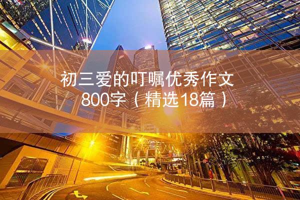 初三爱的叮嘱优秀作文800字（精选18篇）