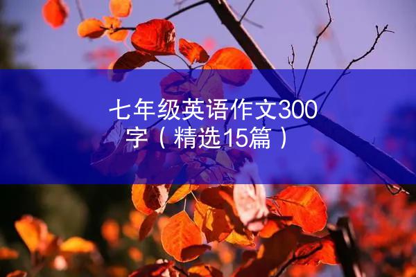 七年级英语作文300字（精选15篇）