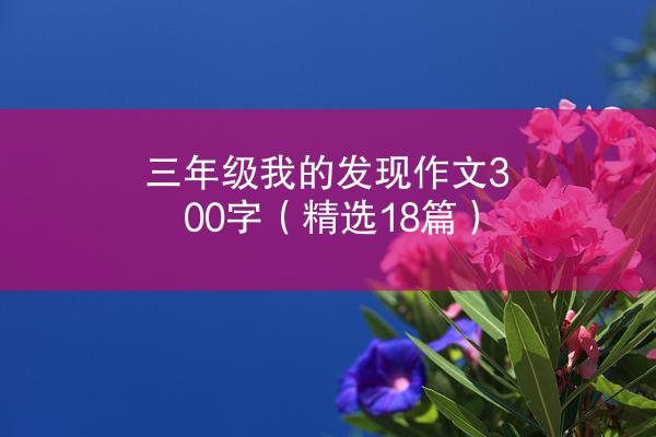 三年级我的发现作文300字（精选18篇）