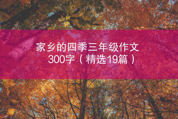 家乡的四季三年级作文300字（精选19篇）