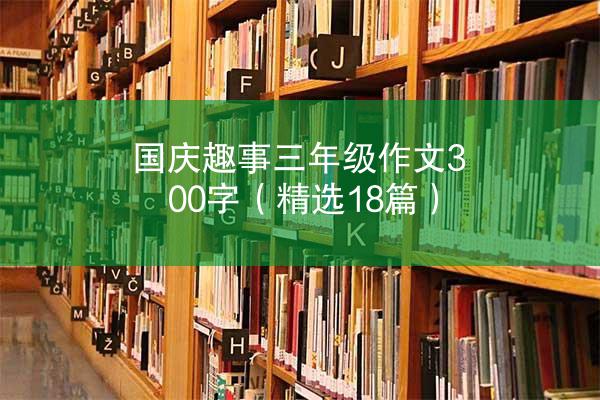 国庆趣事三年级作文300字（精选18篇）