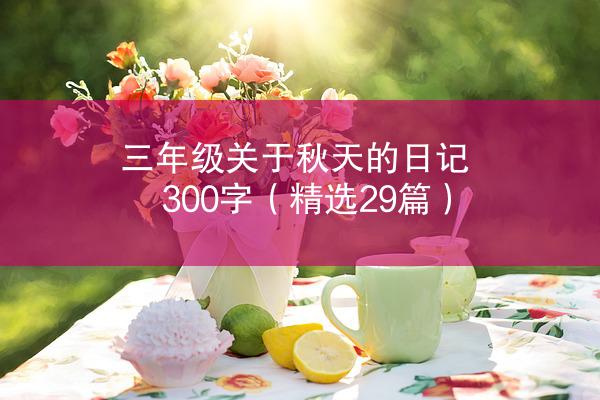 三年级关于秋天的日记300字（精选29篇）