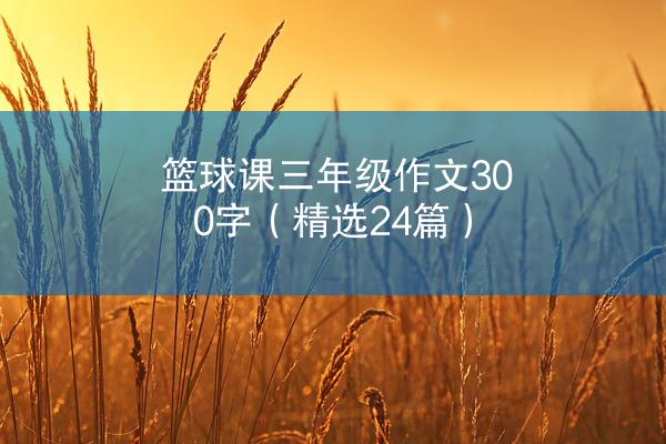 篮球课三年级作文300字（精选24篇）