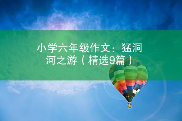 小学六年级作文：猛洞河之游（精选9篇）