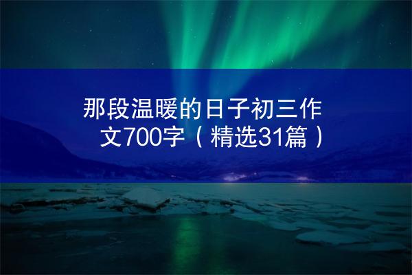 那段温暖的日子初三作文700字（精选31篇）