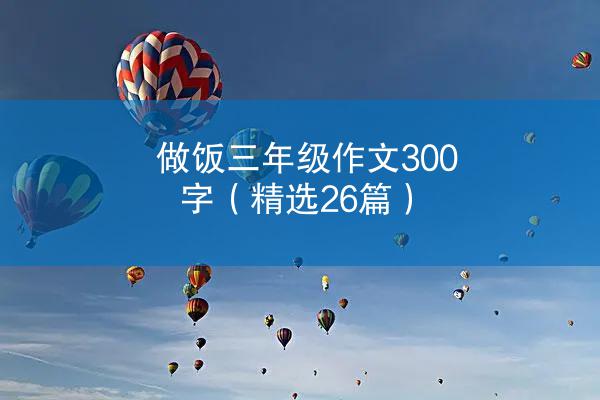 做饭三年级作文300字（精选26篇）