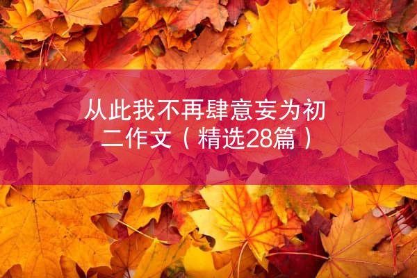 从此我不再肆意妄为初二作文（精选28篇）