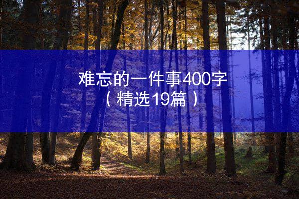 难忘的一件事400字（精选19篇）