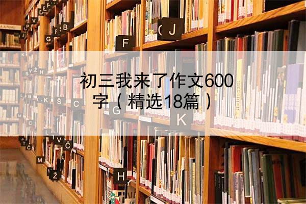 初三我来了作文600字（精选18篇）