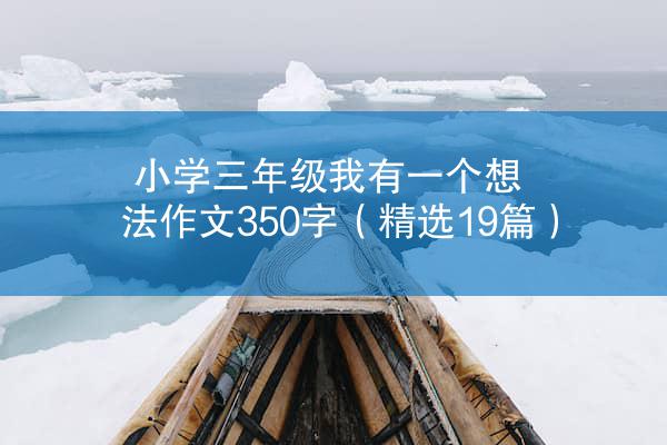 小学三年级我有一个想法作文350字（精选19篇）