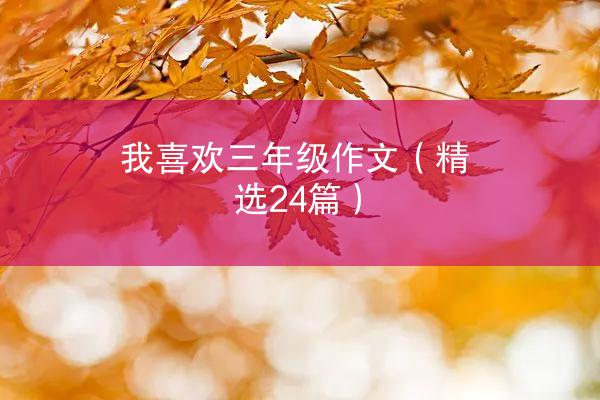 我喜欢三年级作文（精选24篇）