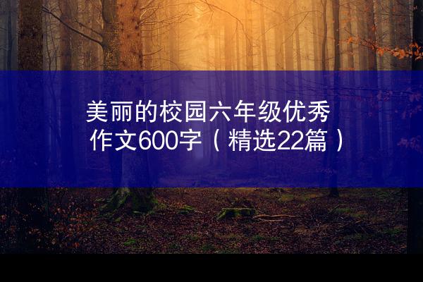 美丽的校园六年级优秀作文600字（精选22篇）