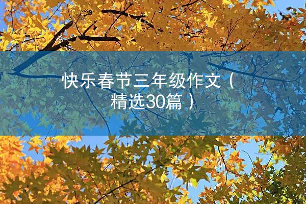 快乐春节三年级作文（精选30篇）