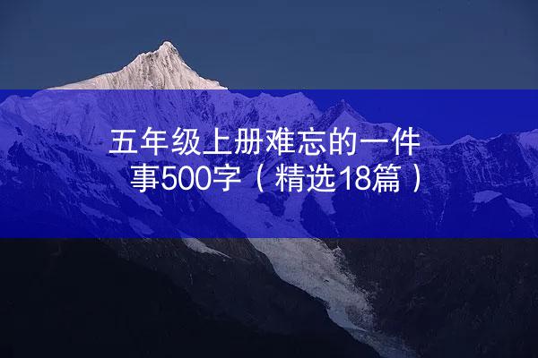 五年级上册难忘的一件事500字（精选18篇）