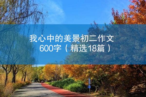 我心中的美景初二作文600字（精选18篇）