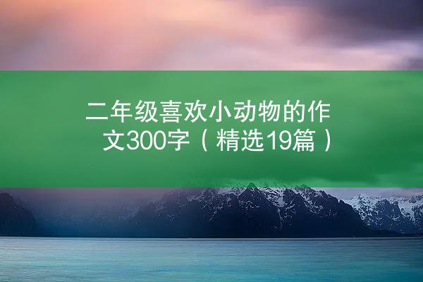 二年级喜欢小动物的作文300字（精选19篇）