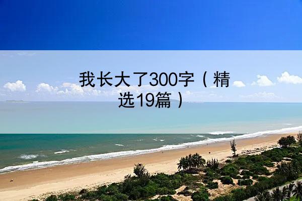 我长大了300字（精选19篇）