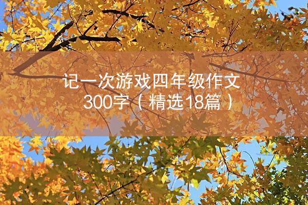 记一次游戏四年级作文300字（精选18篇）