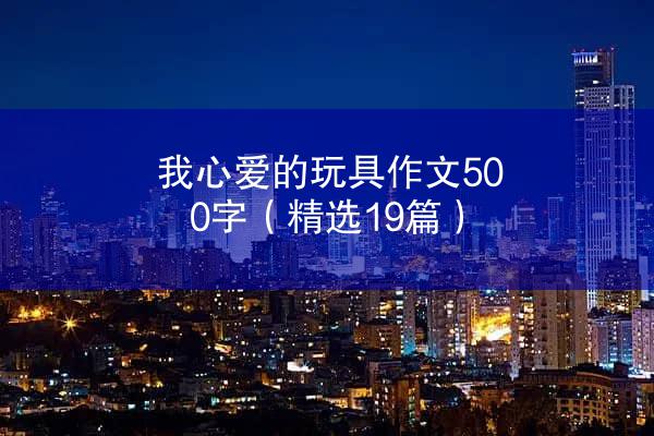 我心爱的玩具作文500字（精选19篇）