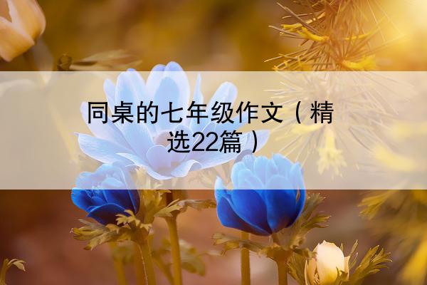 同桌的七年级作文（精选22篇）