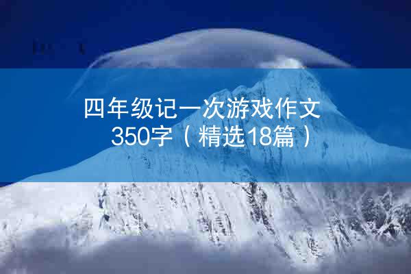 四年级记一次游戏作文350字（精选18篇）