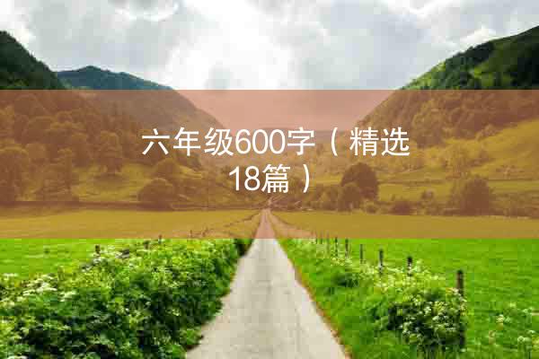 六年级600字（精选18篇）