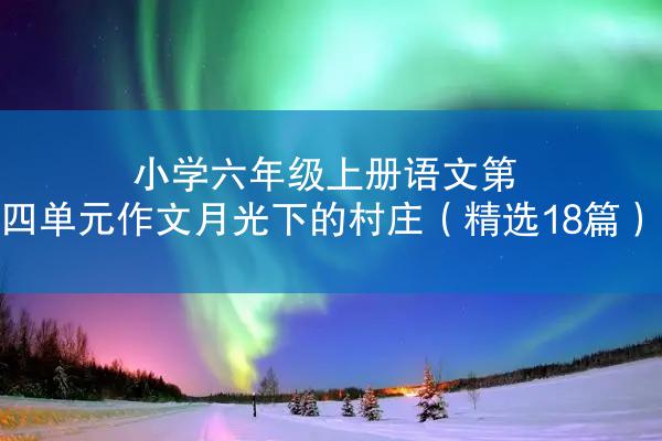 小学六年级上册语文第四单元作文月光下的村庄（精选18篇）