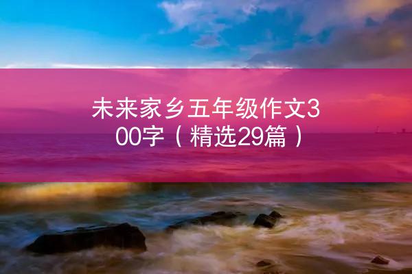 未来家乡五年级作文300字（精选29篇）