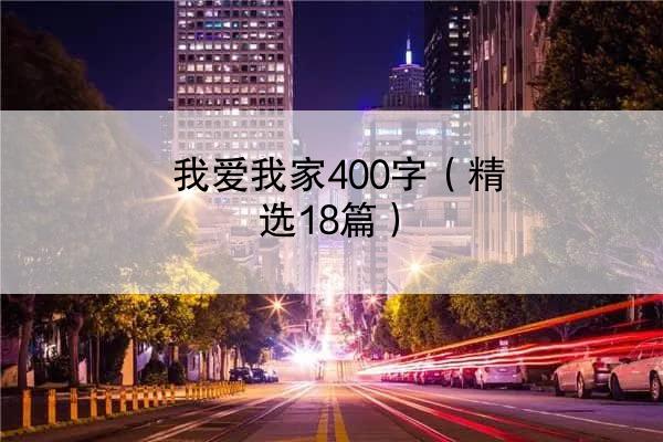 我爱我家400字（精选18篇）