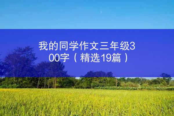 我的同学作文三年级300字（精选19篇）