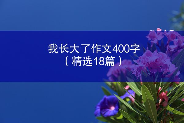 我长大了作文400字（精选18篇）