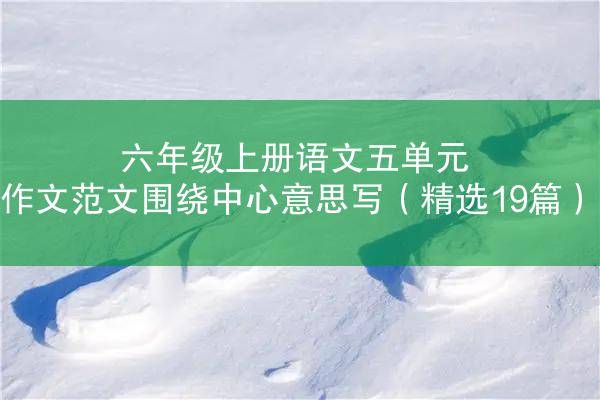 六年级上册语文五单元作文范文围绕中心意思写（精选19篇）