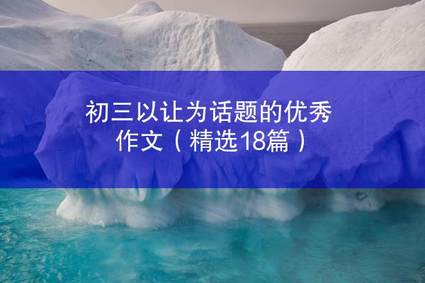 初三以让为话题的优秀作文（精选18篇）