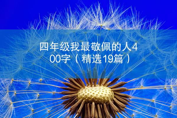 四年级我最敬佩的人400字（精选19篇）