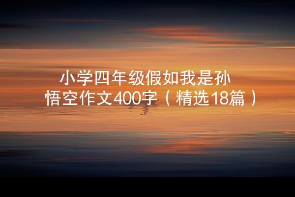 小学四年级假如我是孙悟空作文400字（精选18篇）