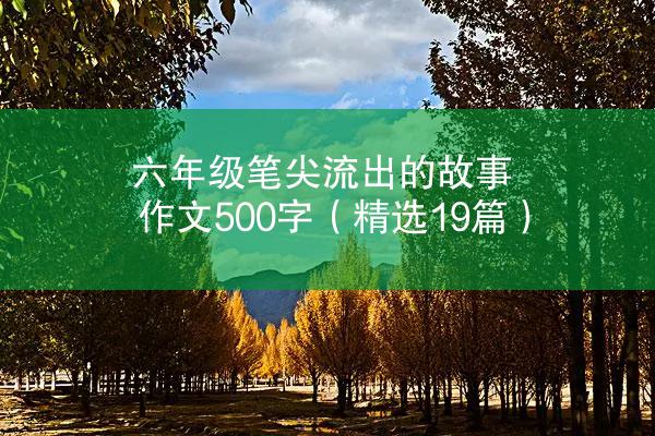 六年级笔尖流出的故事作文500字（精选19篇）