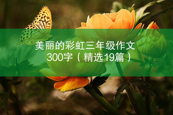 美丽的彩虹三年级作文300字（精选19篇）