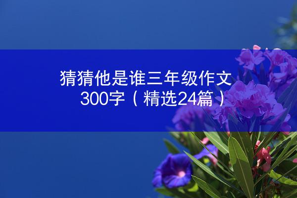 猜猜他是谁三年级作文300字（精选24篇）